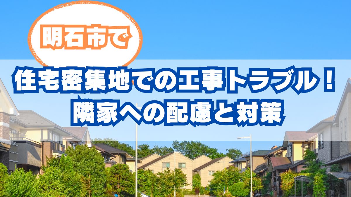 【明石市】住宅密集地での屋根工事トラブル回避術！隣家への配慮と対策