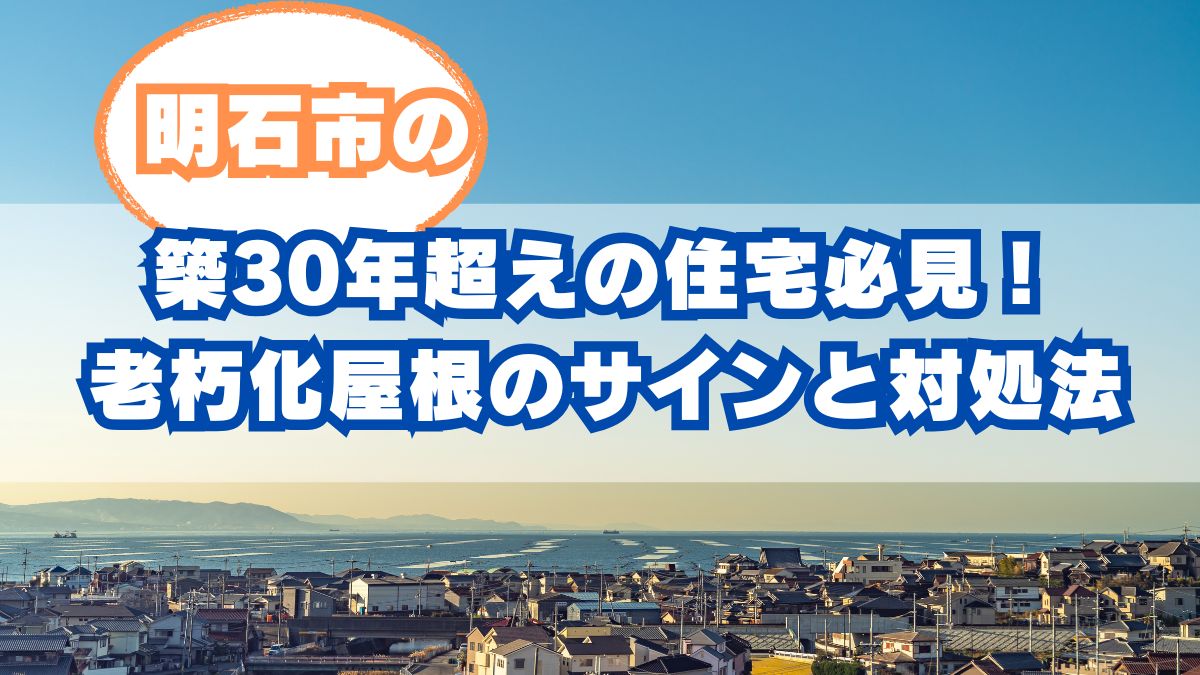 築30年超え明石市の住宅必見！老朽化屋根のサインと賢い対処法