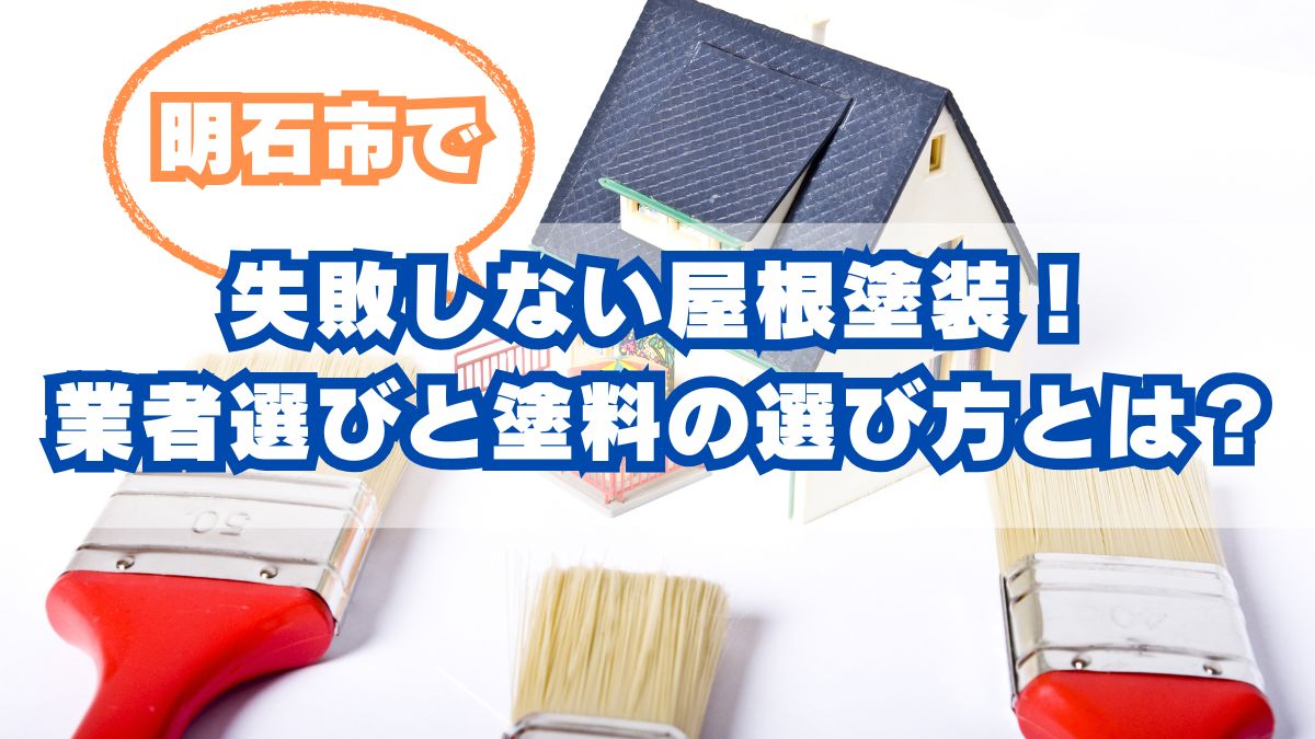 明石市で失敗しない屋根塗装！失敗事例から学ぶ業者選びと塗料の選び方
