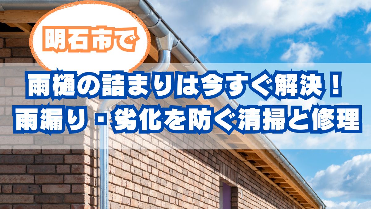 明石市で雨樋の詰まりは今すぐ解決！雨漏り・外壁劣化を防ぐ清掃と修理