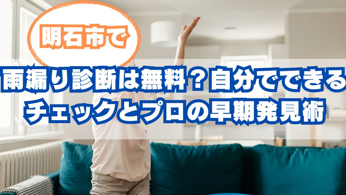 明石市で雨漏り診断は無料？自分でできるチェックとプロの早期発見術