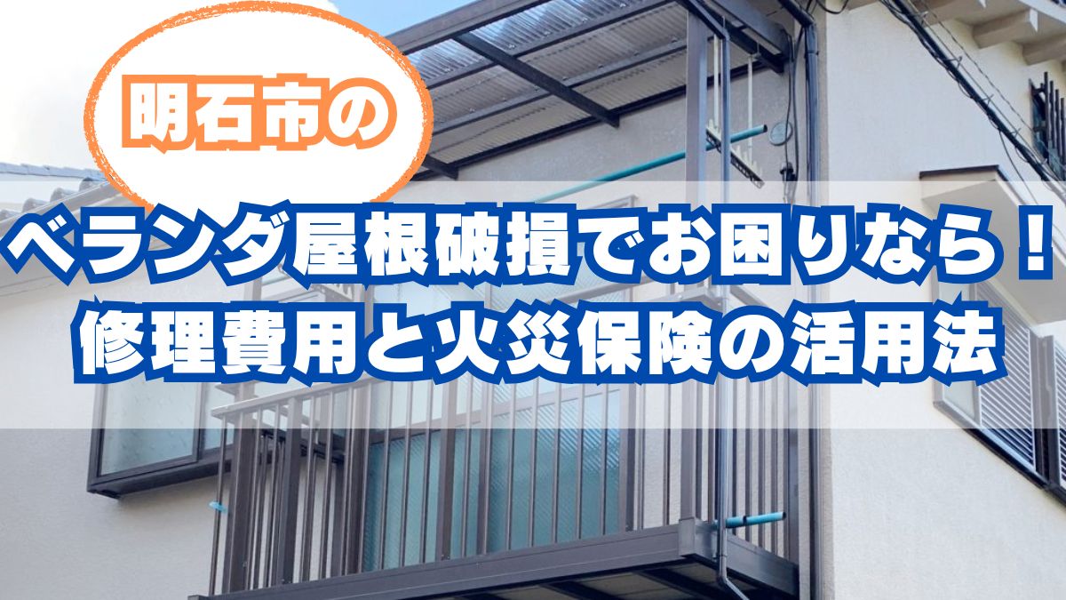 明石市のベランダ屋根破損でお困りなら！修理費用と火災保険の活用法