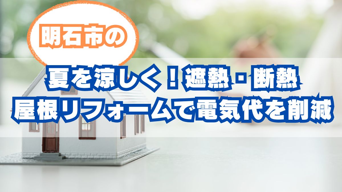 明石市の夏を涼しく！遮熱・断熱屋根リフォームで電気代を削減