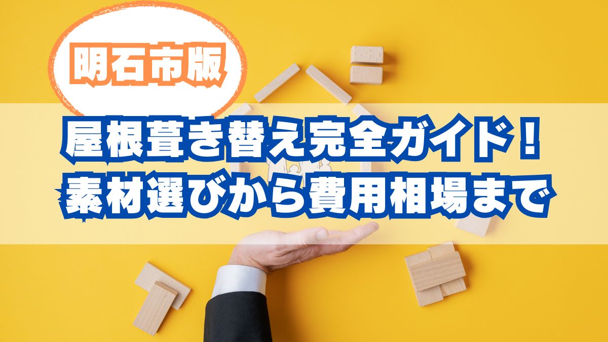 明石市の屋根葺き替え完全ガイド！素材選びから費用相場、補助金まで