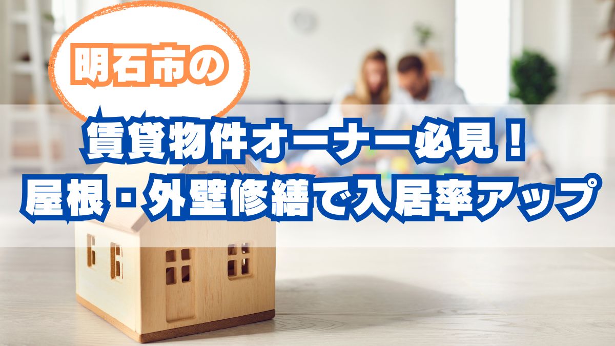 明石市の賃貸物件オーナー必見！屋根・外壁修繕で入居率アップと資産価値維持