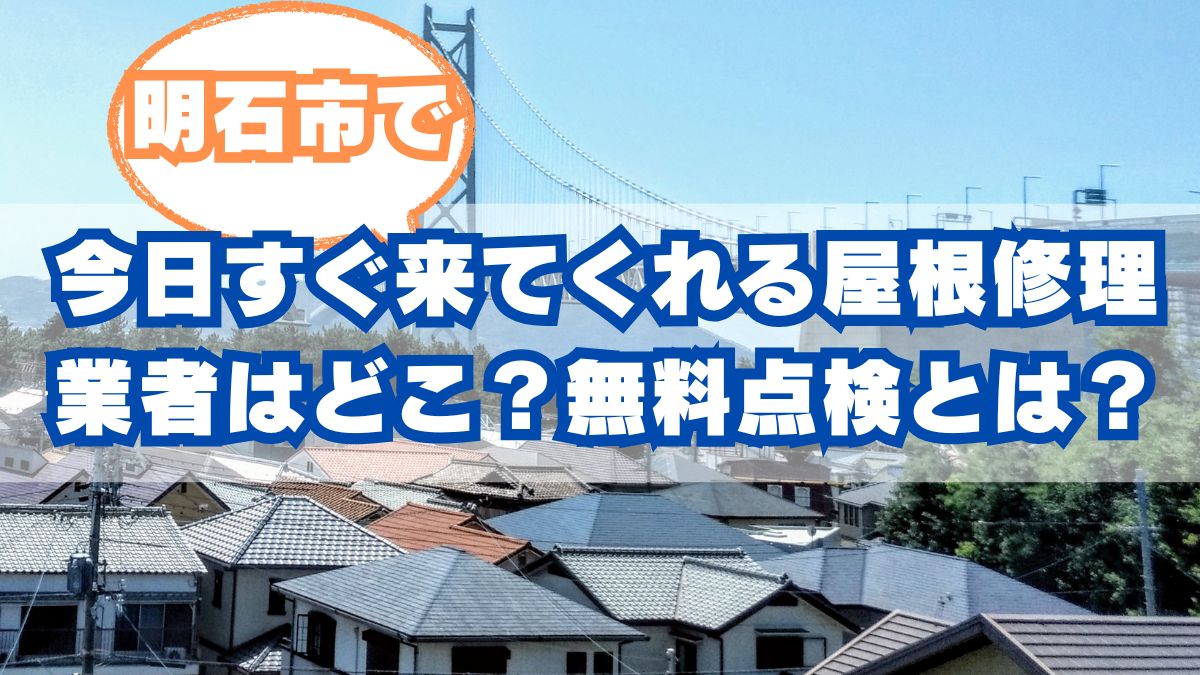 明石市で今日すぐ来てくれる屋根修理業者はどこ？無料点検は本当に無料？