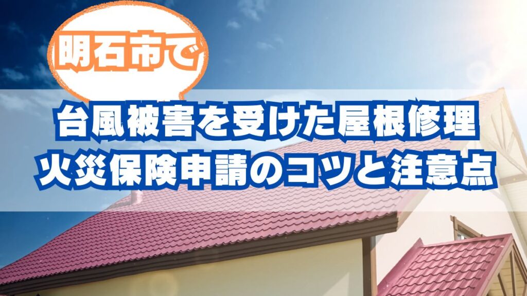 明石市で台風被害を受けた屋根修理｜火災保険が使える？申請のコツと注意点