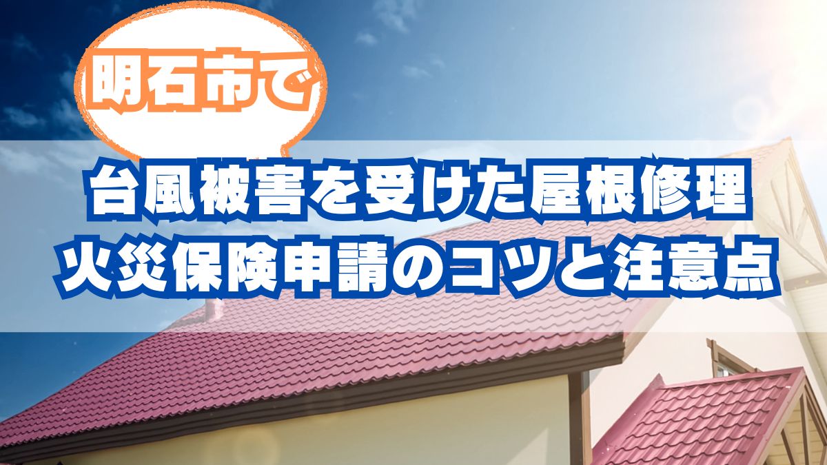 明石市で台風被害を受けた屋根修理｜火災保険が使える？申請のコツと注意点