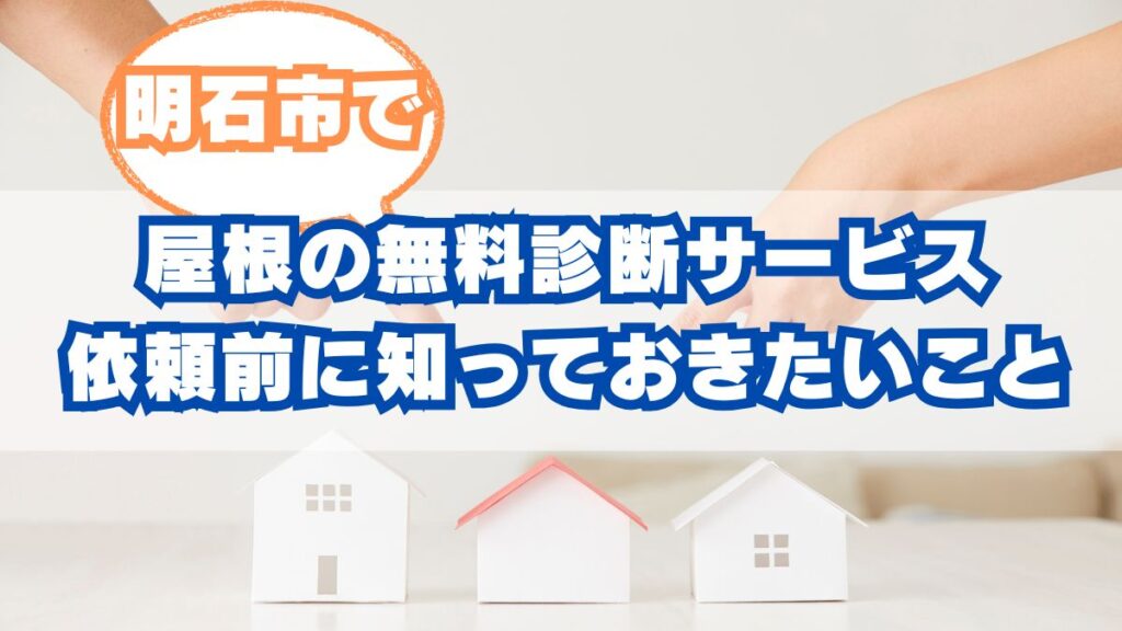 明石市で屋根の無料診断、依頼する前に知っておきたいこと