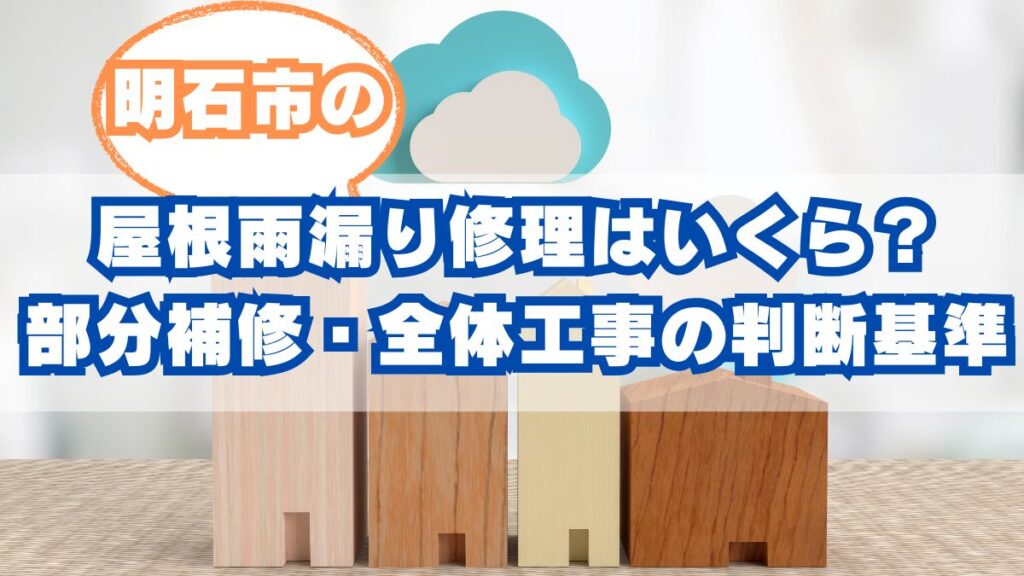 明石市の屋根雨漏り修理はいくら？費用相場と部分補修・全体工事の判断基準