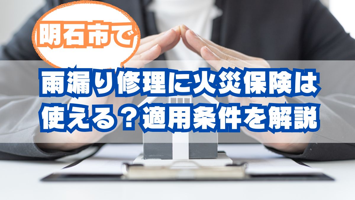 明石市の雨漏り修理に火災保険は使える？適用条件を解説